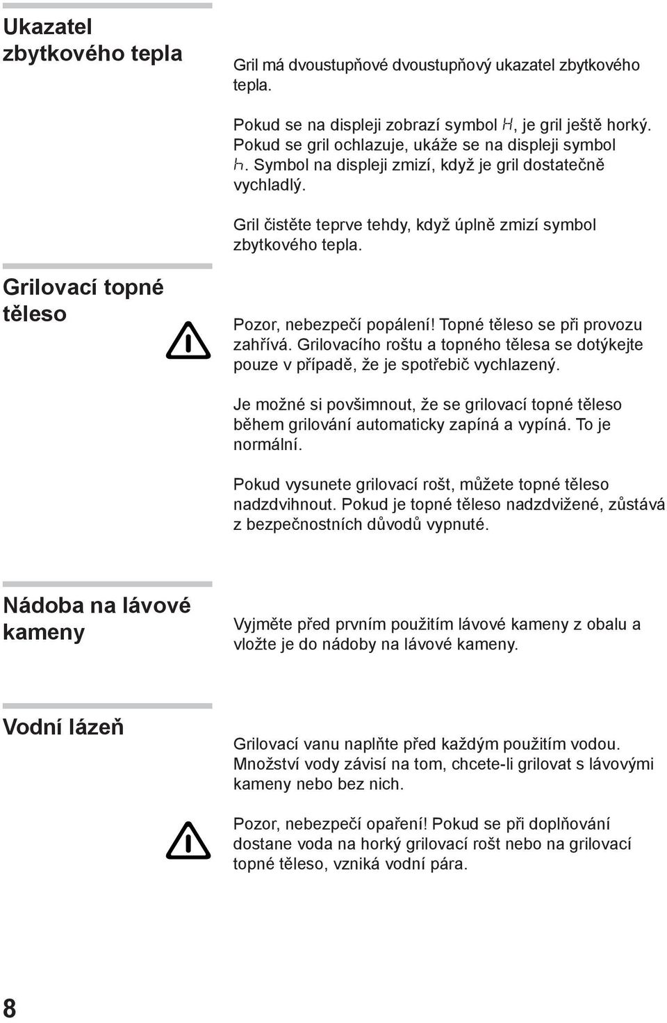 Topné těleso se při provozu zahřívá. Grilovacího roštu a topného tělesa se dotýkejte pouze v případě, že je spotřebič vychlazený.