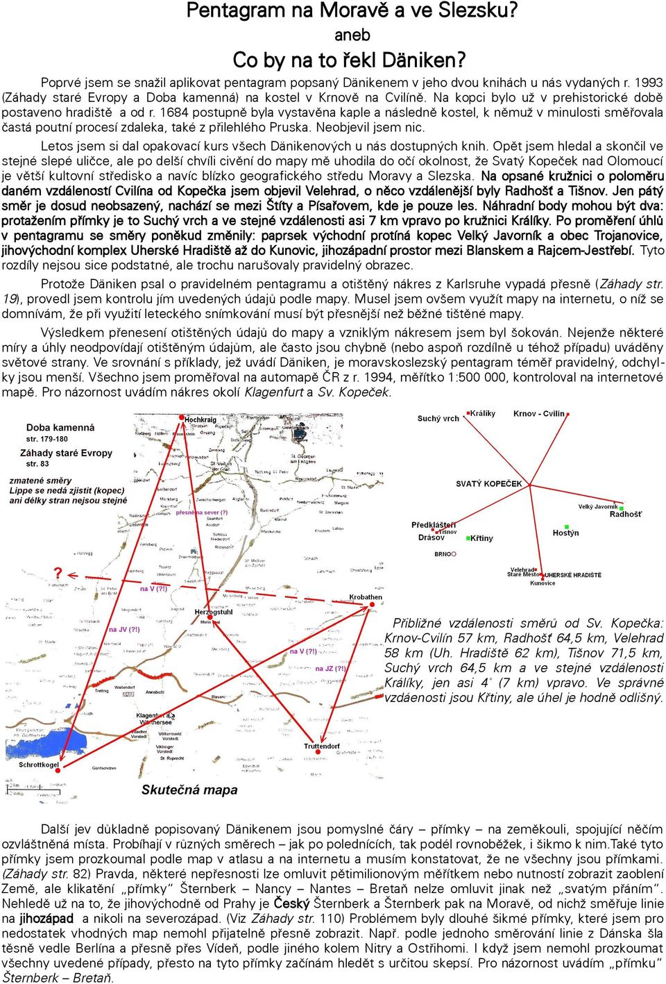 1684 postupně byla vystavěna kaple a následně kostel, k němuž v minulosti směřovala častá poutní procesí zdaleka, také z přilehlého Pruska. Neobjevil jsem nic.