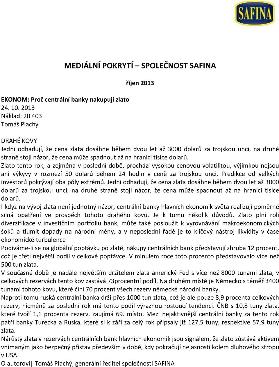 hranici tisíce dolarů. Zlato tento rok, a zejména v poslední době, prochází vysokou cenovou volatilitou, výjimkou nejsou ani výkyvy v rozmezí 50 dolarů během 24 hodin v ceně za trojskou unci.