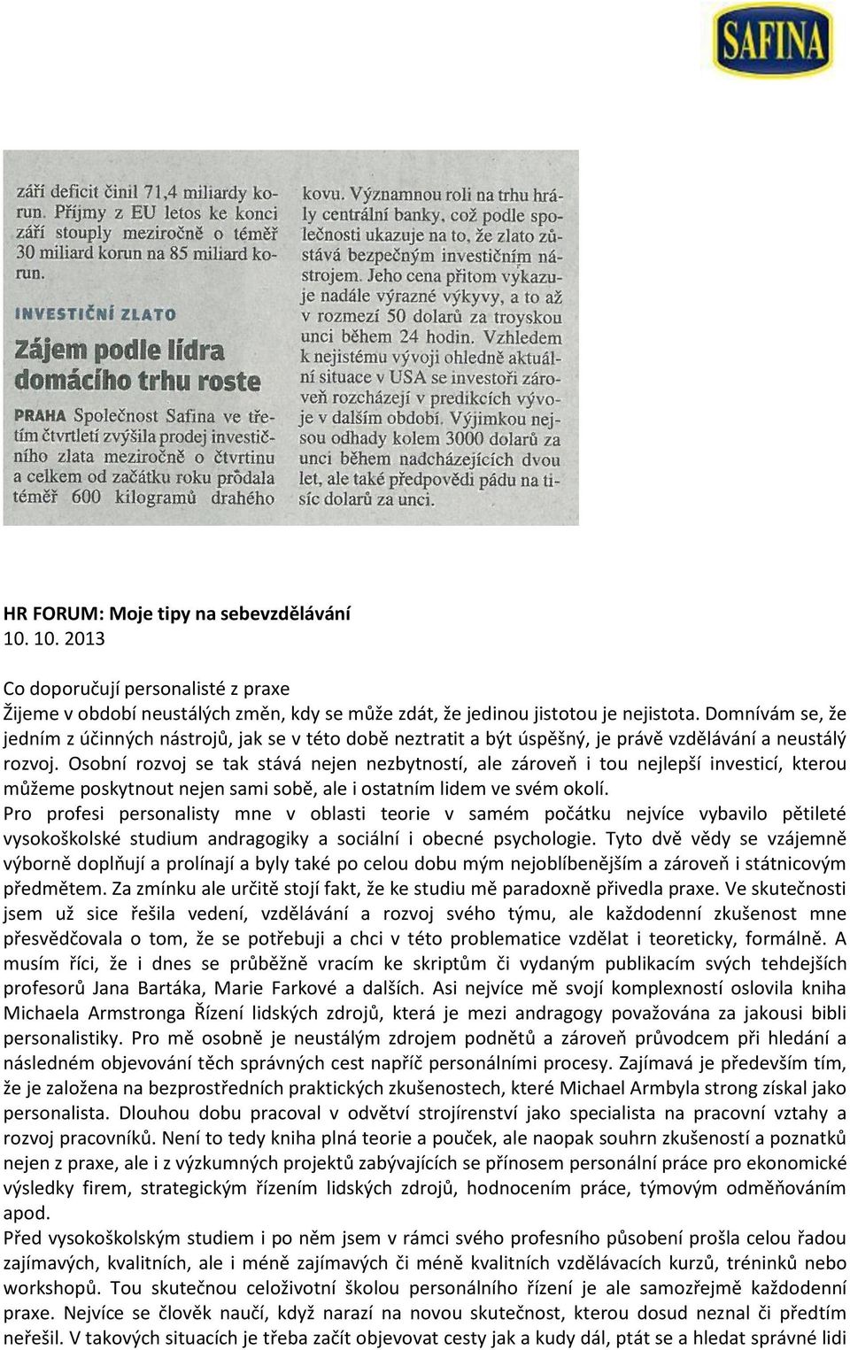 Osobní rozvoj se tak stává nejen nezbytností, ale zároveň i tou nejlepší investicí, kterou můžeme poskytnout nejen sami sobě, ale i ostatním lidem ve svém okolí.