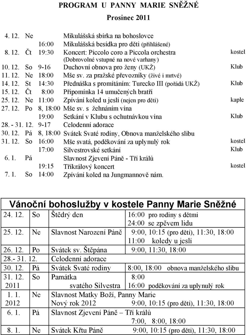 12. Ne 11:00 Zpívání koled u jeslí (nejen pro děti) kaple 27. 12. Po 8, 18:00 Mše sv. s žehnáním vína 19:00 Setkání v Klubu s ochutnávkou vína Klub 28. - 31. 12. 9-17 Celodenní adorace 30. 12. Pá 8, 18:00 Svátek Svaté rodiny, Obnova manželského slibu 31.