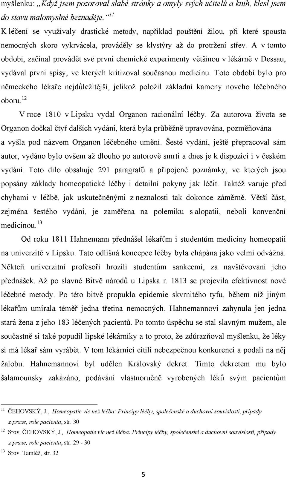 A v tomto období, začínal provádět své první chemické experimenty většinou v lékárně v Dessau, vydával první spisy, ve kterých kritizoval současnou medicínu.