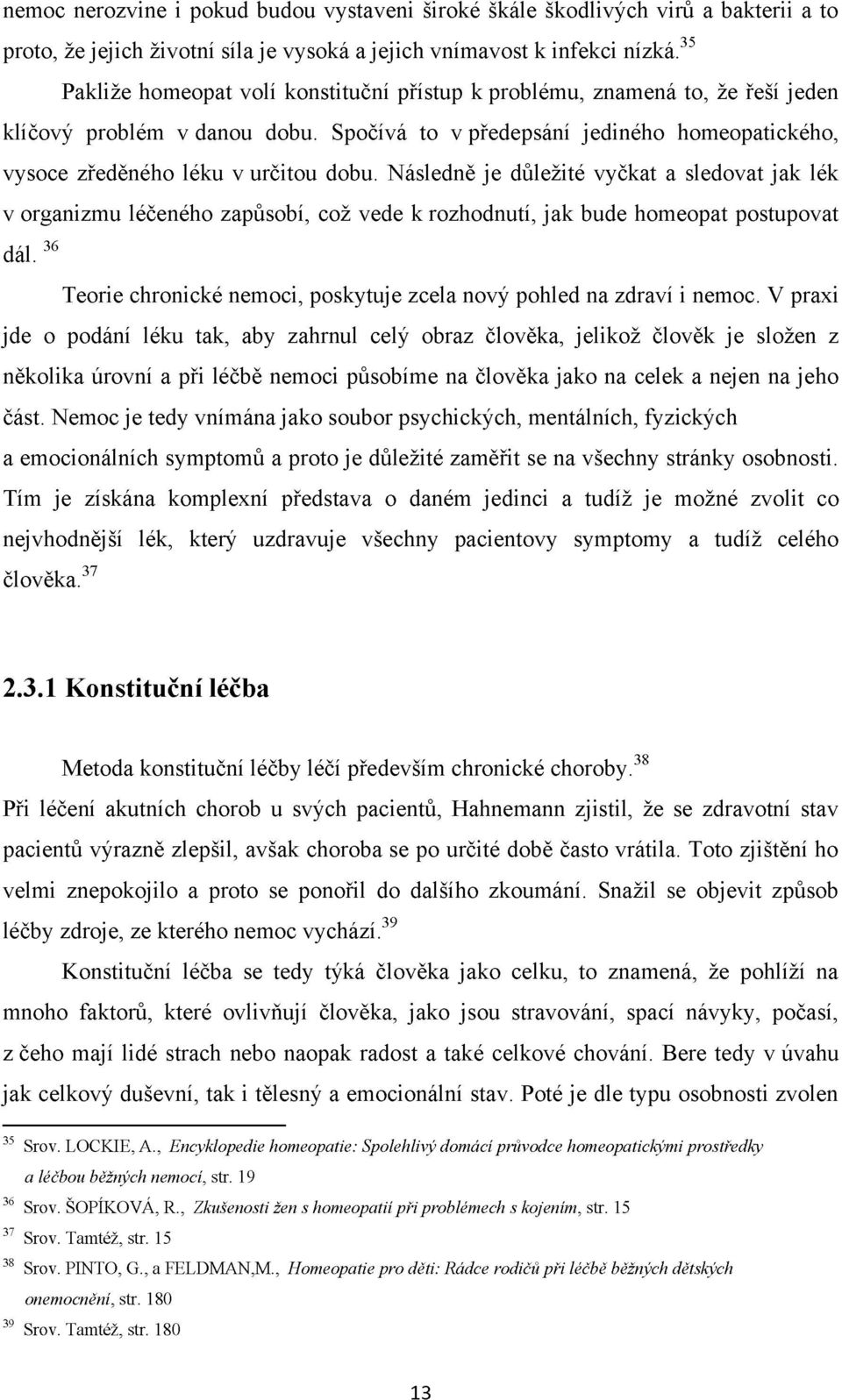 Následně je důležité vyčkat a sledovat jak lék v organizmu léčeného zapůsobí, což vede k rozhodnutí, jak bude homeopat postupovat d ál.