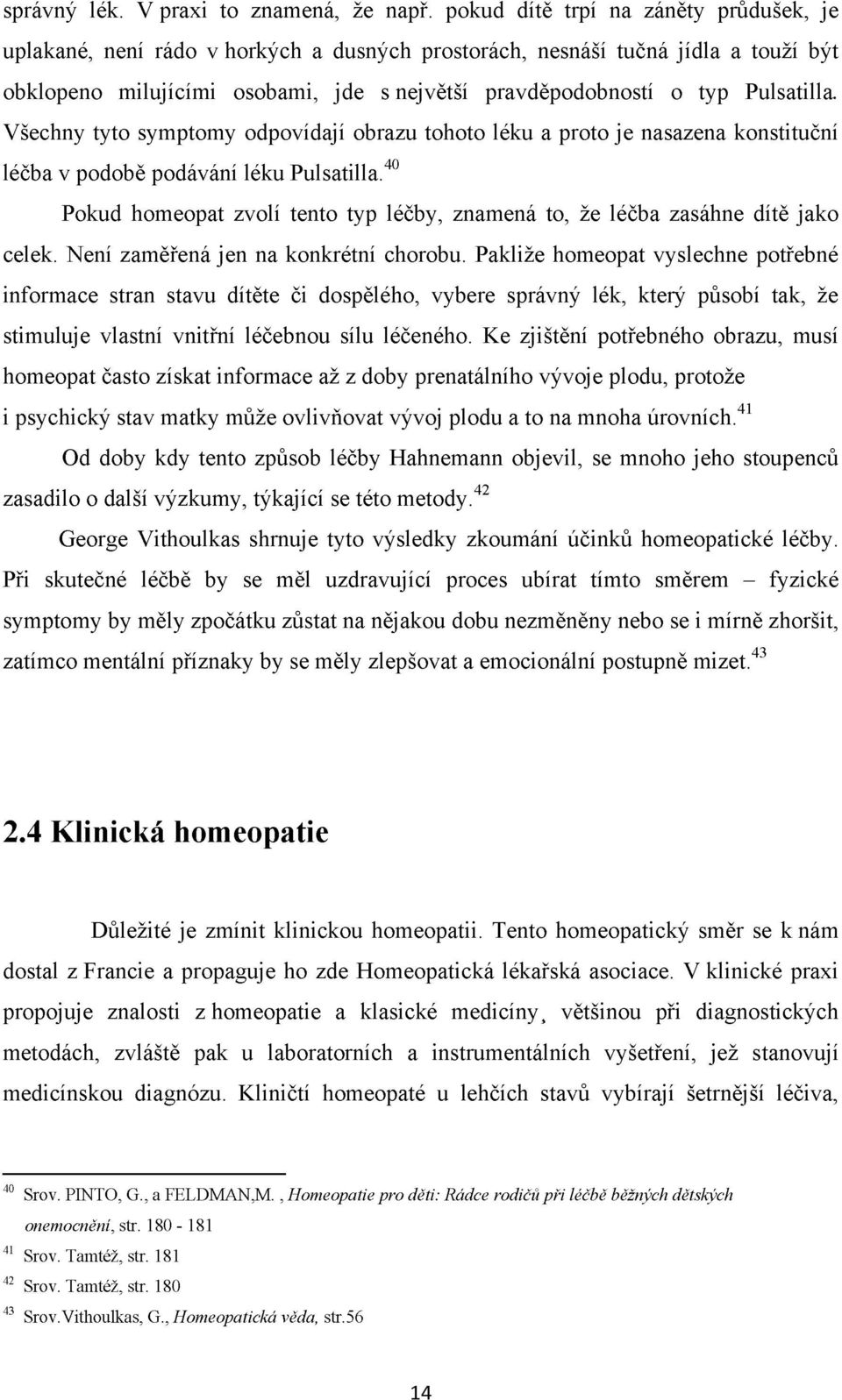 Pulsatilla. Všechny tyto symptomy odpovídají obrazu tohoto léku a proto je nasazena konstituční léčba v podobě podávání léku Pulsatilla.