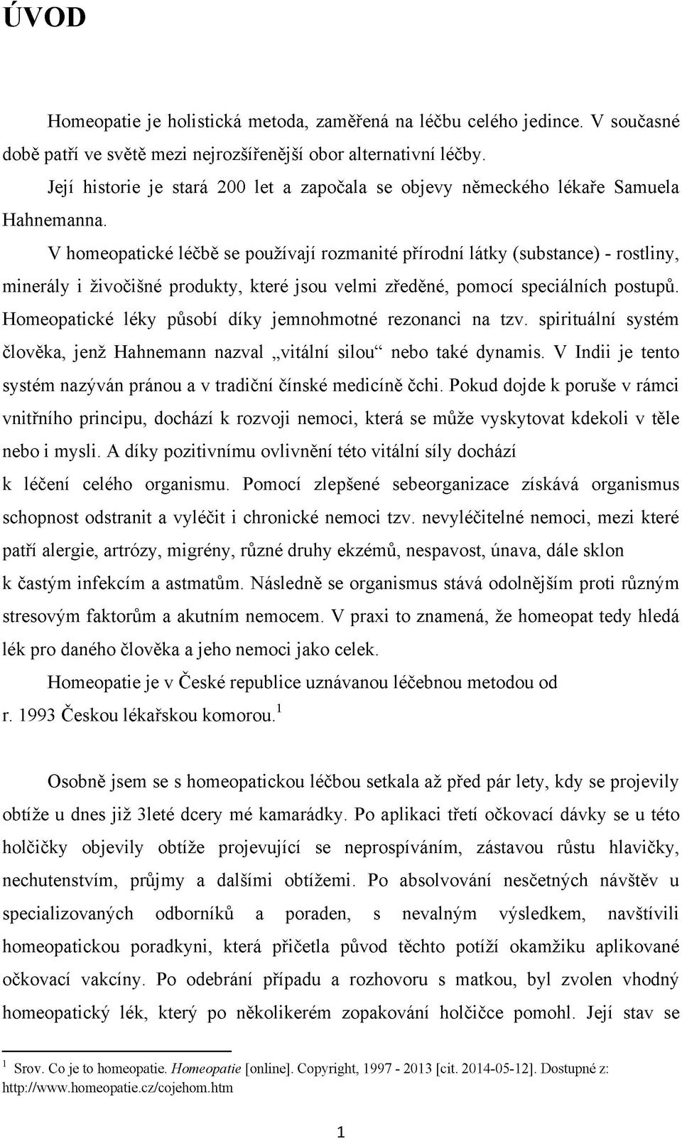 V homeopatické léčbě se používají rozmanité přírodní látky (substance) - rostliny, minerály i živočišné produkty, které jsou velmi zředěné, pomocí speciálních postupů.