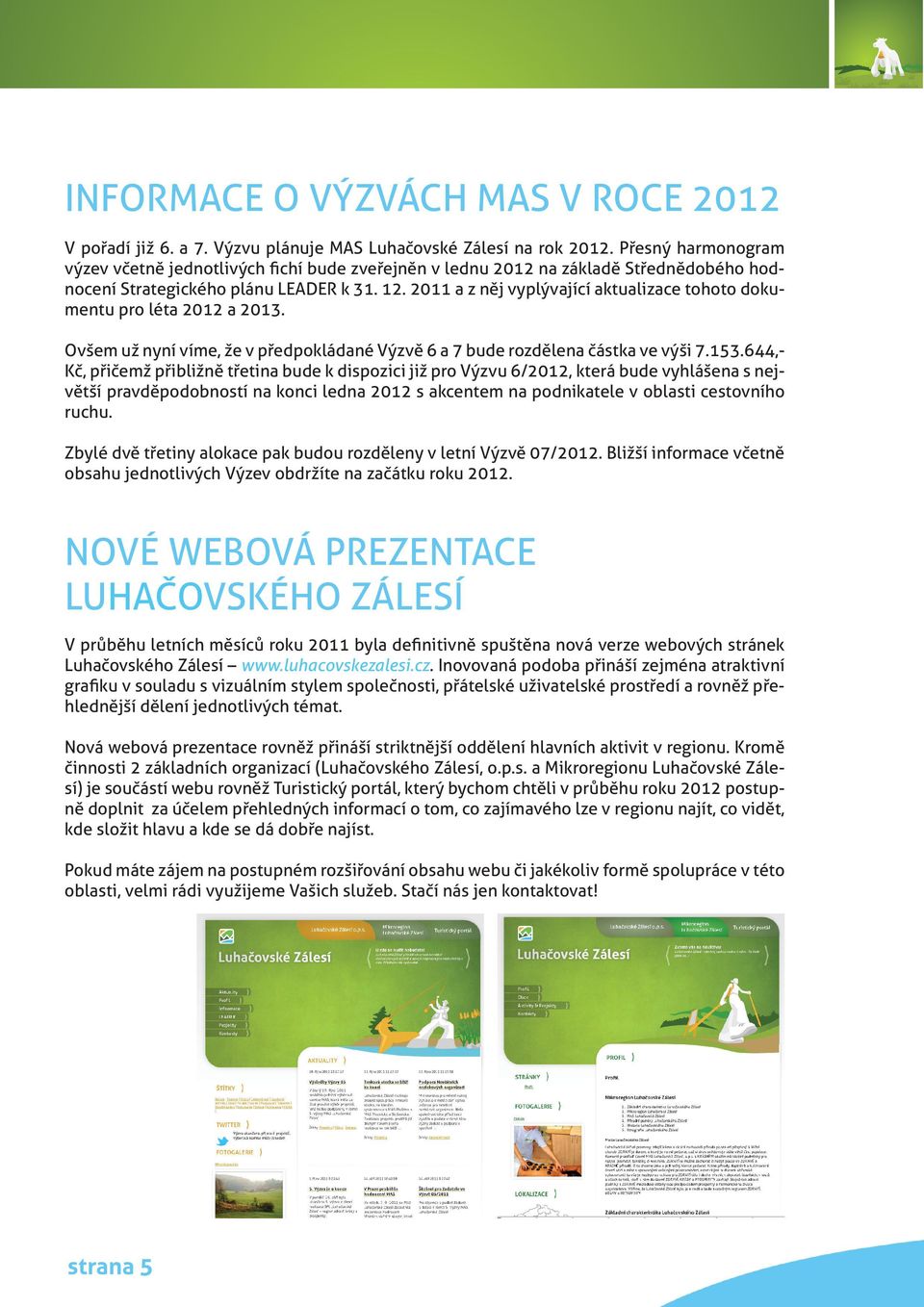 2011 a z něj vyplývající aktualizace tohoto dokumentu pro léta 2012 a 2013. Ovšem už nyní víme, že v předpokládané Výzvě 6 a 7 bude rozdělena částka ve výši 7.153.