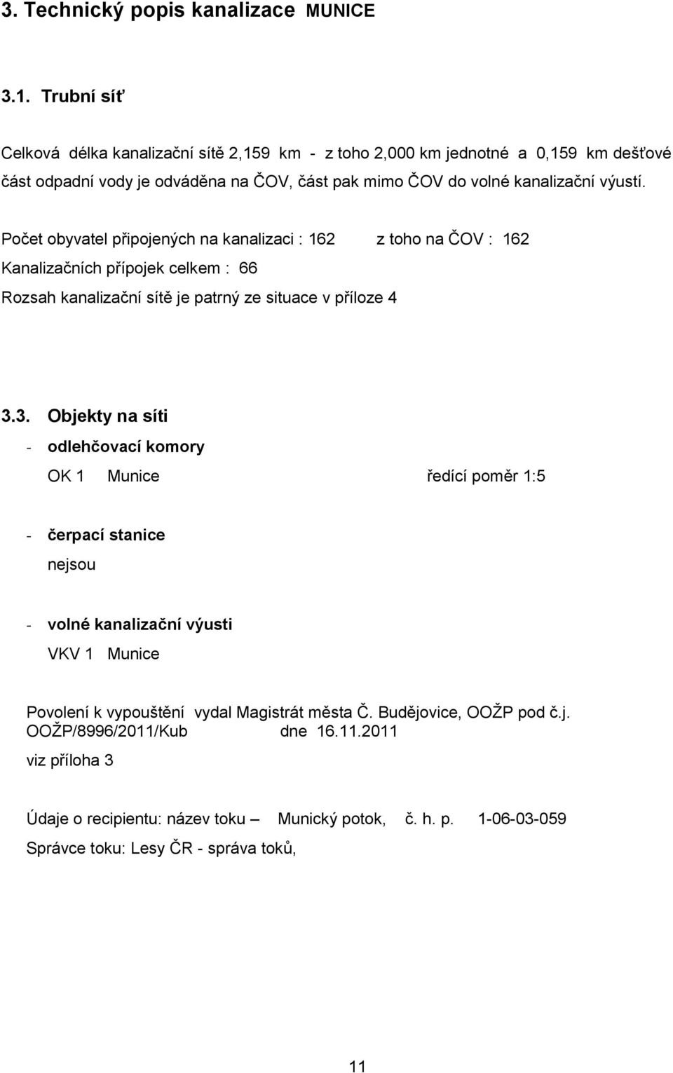 Počet obyvatel připojených na kanalizaci : 162 z toho na ČOV : 162 Kanalizačních přípojek celkem : 66 Rozsah kanalizační sítě je patrný ze situace v příloze 4 3.