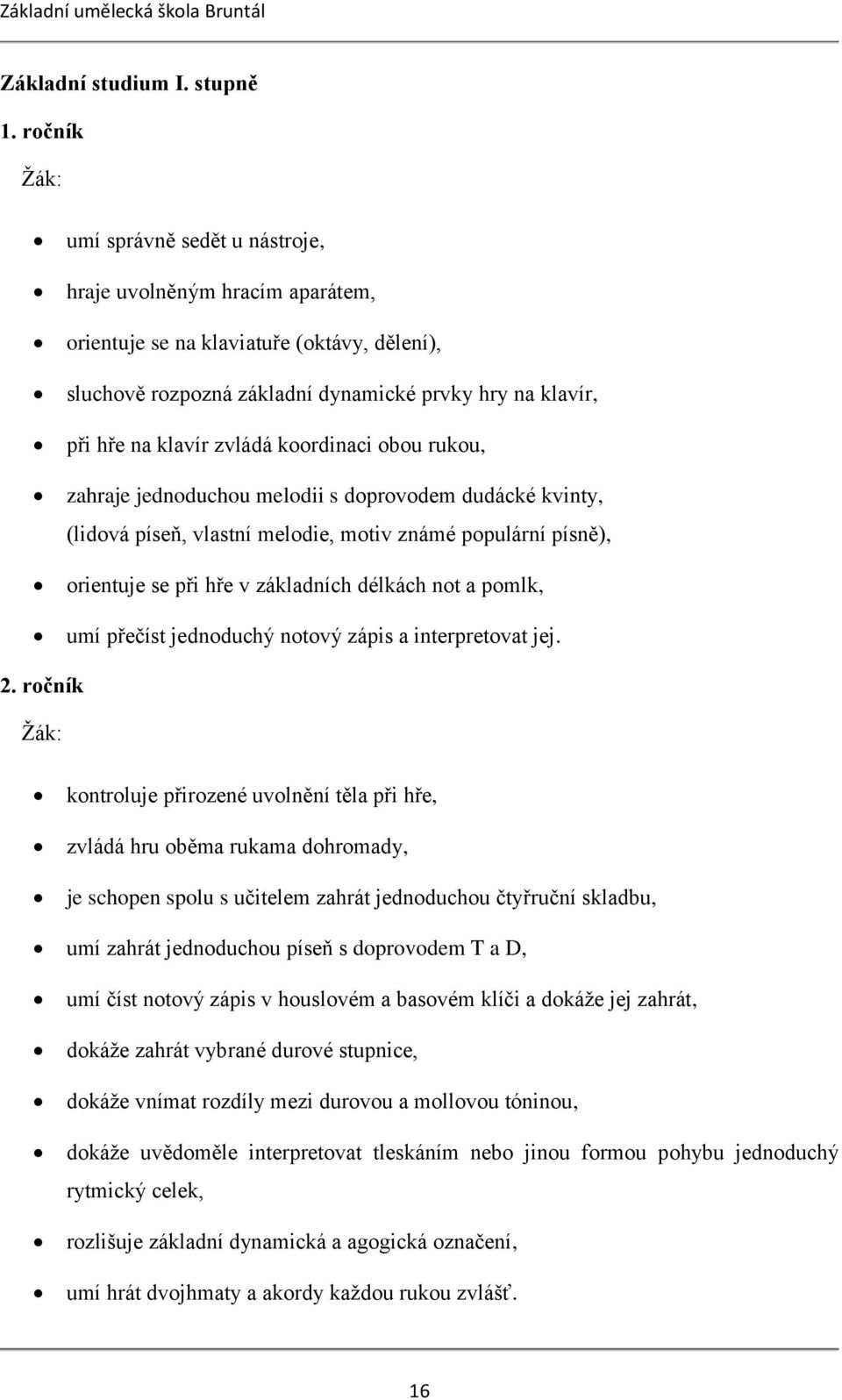 koordinaci obou rukou, zahraje jednoduchou melodii s doprovodem dudácké kvinty, (lidová píseň, vlastní melodie, motiv známé populární písně), orientuje se při hře v základních délkách not a pomlk,