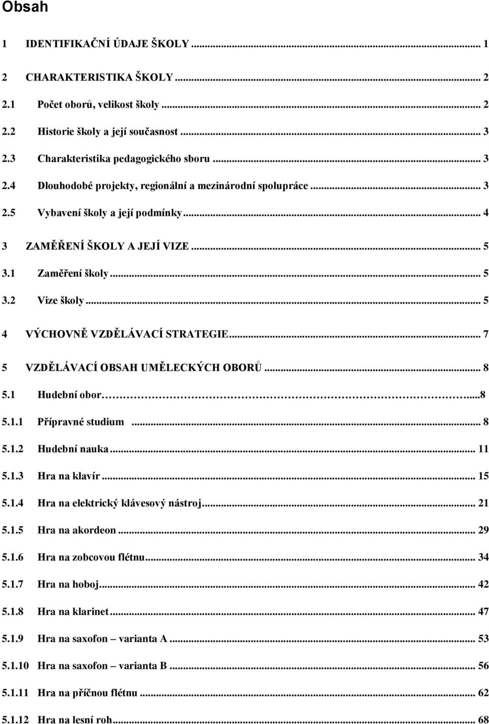 1 Zaměření školy... 5 3.2 Vize školy... 5 4 VÝCHOVNĚ VZDĚLÁVACÍ STRATEGIE... 7 5 VZDĚLÁVACÍ OBSAH UMĚLECKÝCH OBORŮ... 8 5.1 Hudební obor...8 5.1.1 Přípravné studium... 8 5.1.2 Hudební nauka... 11 5.1.3 Hra na klavír.