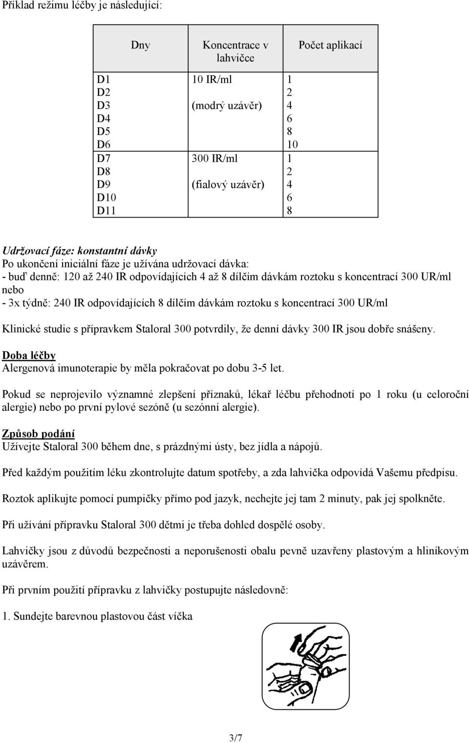 odpovídajících 8 dílčím dávkám roztoku s koncentrací 300 UR/ml Klinické studie s přípravkem Staloral 300 potvrdily, že denní dávky 300 IR jsou dobře snášeny.