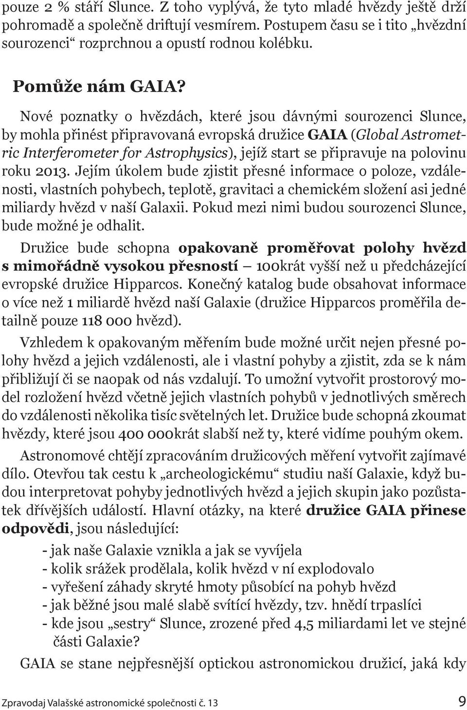 Nové poznatky o hvězdách, které jsou dávnými sourozenci Slunce, by mohla přinést připravovaná evropská družice GAIA (Global Astrometric Interferometer for Astrophysics), jejíž start se připravuje na