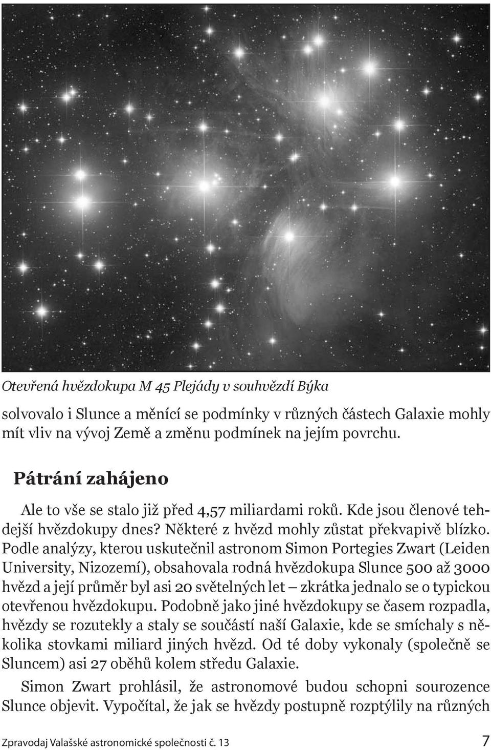 Podle analýzy, kterou uskutečnil astronom Simon Portegies Zwart (Leiden University, Nizozemí), obsahovala rodná hvězdokupa Slunce 500 až 3000 hvězd a její průměr byl asi 20 světelných let zkrátka