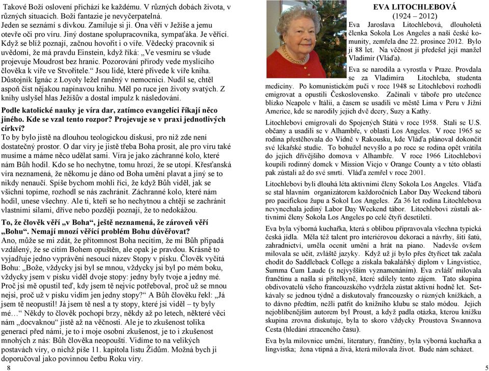 Vědecký pracovník si uvědomí, že má pravdu Einstein, když říká: Ve vesmíru se všude projevuje Moudrost bez hranic. Pozorování přírody vede myslícího člověka k víře ve Stvořitele.