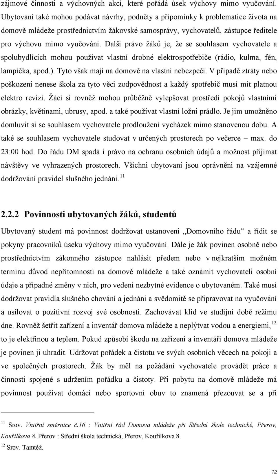 Další právo žáků je, že se souhlasem vychovatele a spolubydlících mohou používat vlastní drobné elektrospotřebiče (rádio, kulma, fén, lampička, apod.). Tyto však mají na domově na vlastní nebezpečí.