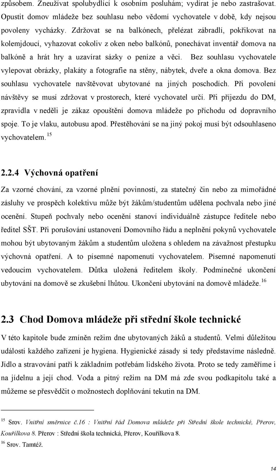 Bez souhlasu vychovatele vylepovat obrázky, plakáty a fotografie na stěny, nábytek, dveře a okna domova. Bez souhlasu vychovatele navštěvovat ubytované na jiných poschodích.