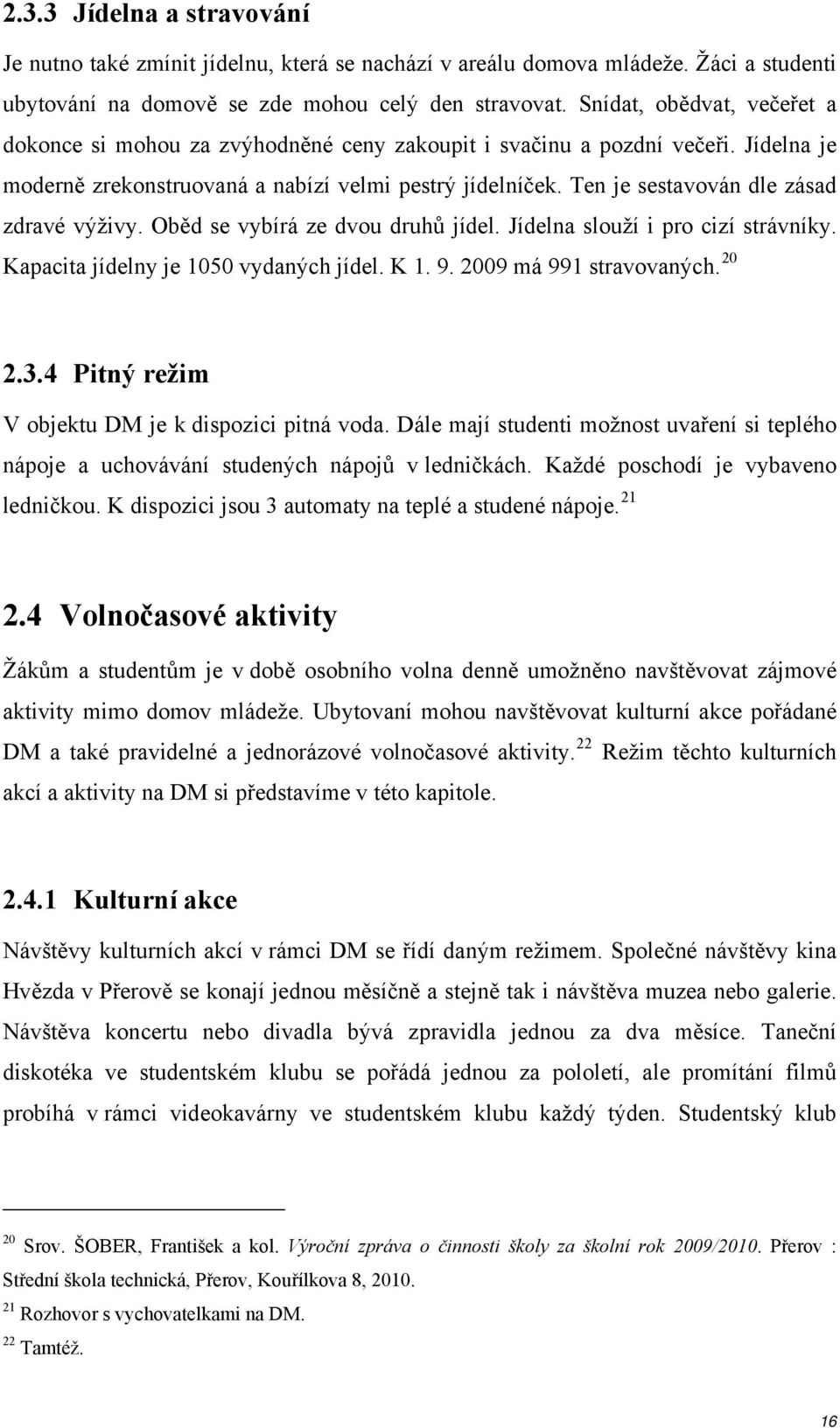 Ten je sestavován dle zásad zdravé výživy. Oběd se vybírá ze dvou druhů jídel. Jídelna slouží i pro cizí strávníky. Kapacita jídelny je 1050 vydaných jídel. K 1. 9. 2009 má 991 stravovaných. 20 2.3.