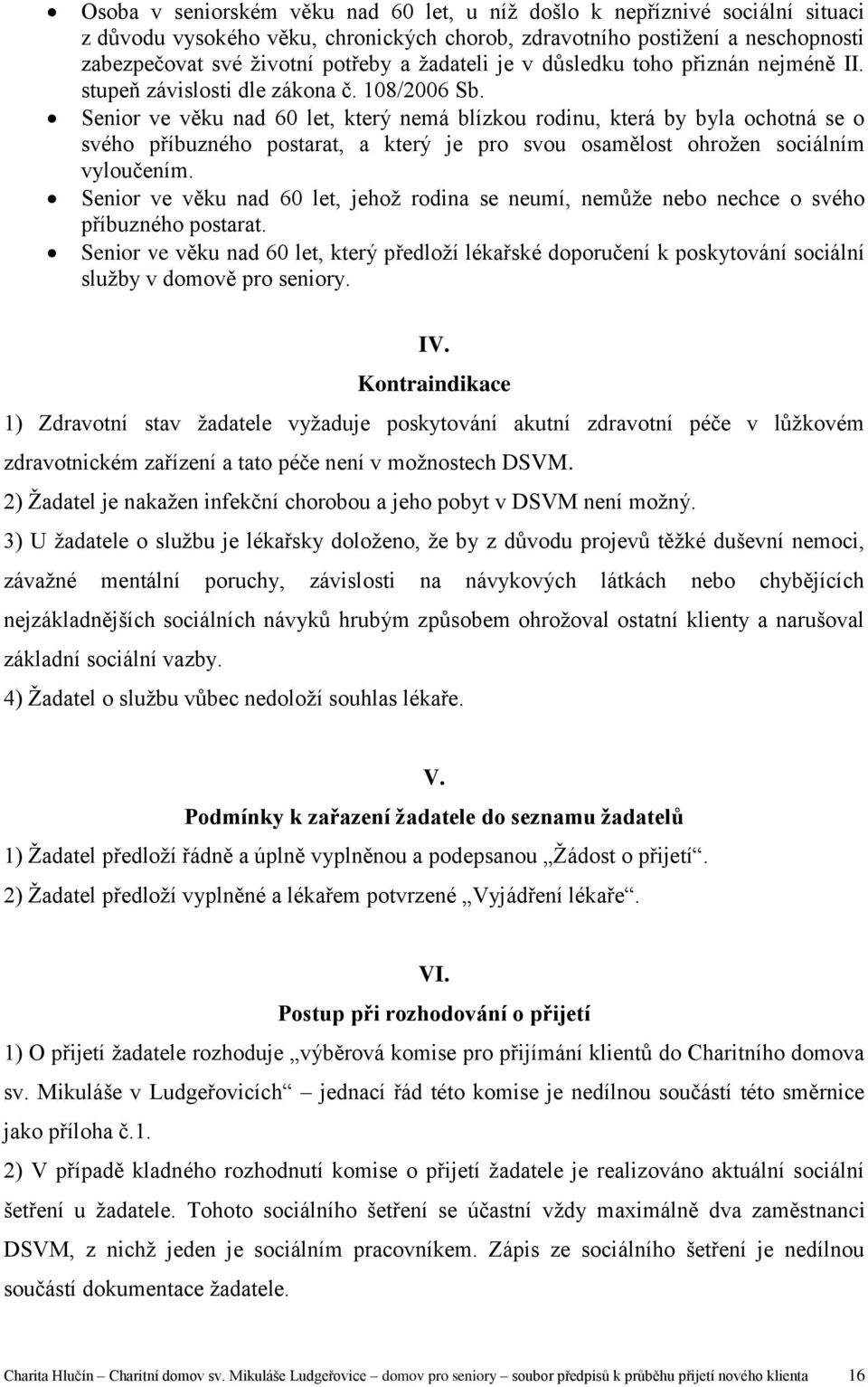 Senior ve věku nad 60 let, který nemá blízkou rodinu, která by byla ochotná se o svého příbuzného postarat, a který je pro svou osamělost ohrožen sociálním vyloučením.