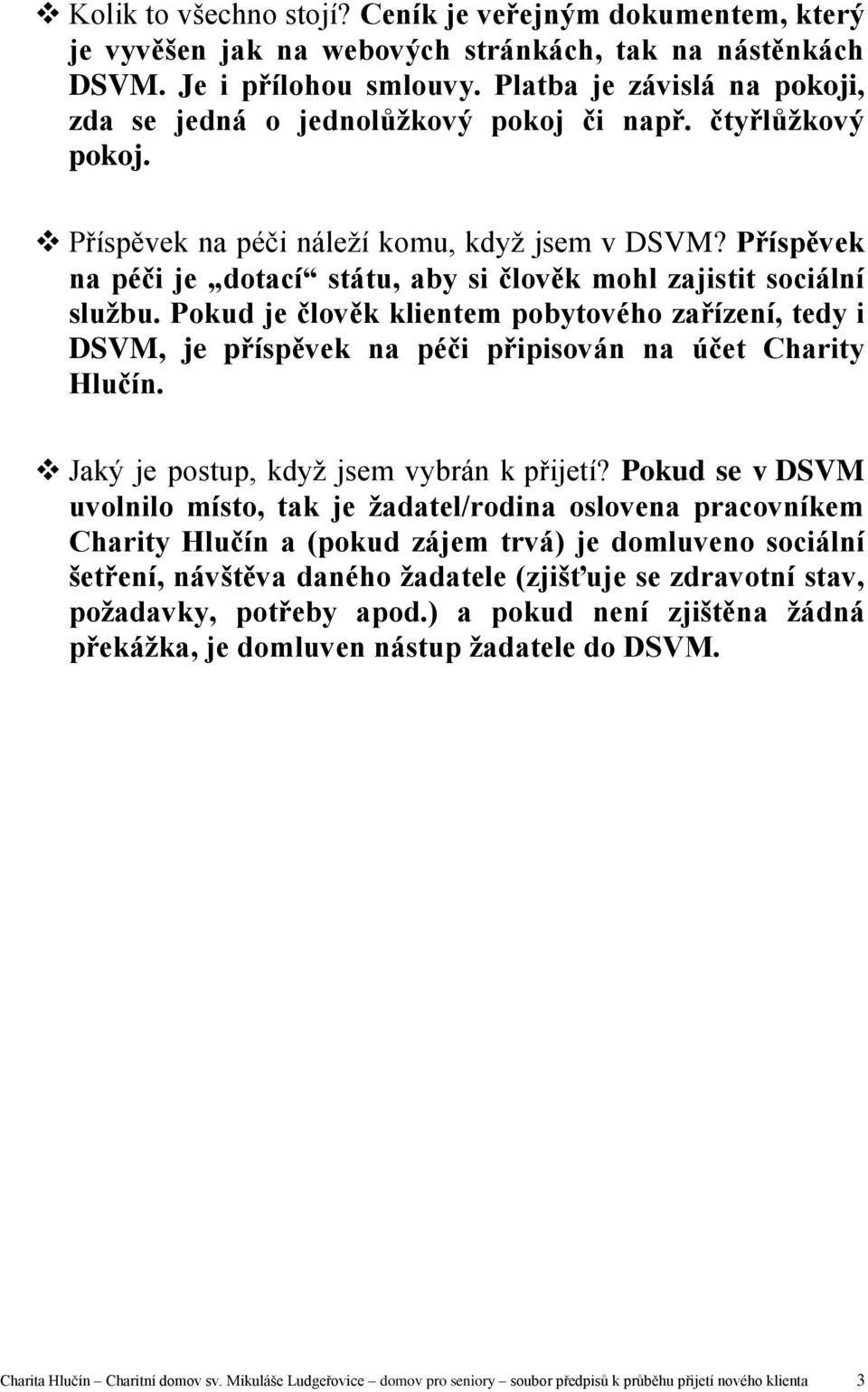 Příspěvek na péči je dotací státu, aby si člověk mohl zajistit sociální službu. Pokud je člověk klientem pobytového zařízení, tedy i DSVM, je příspěvek na péči připisován na účet Charity Hlučín.