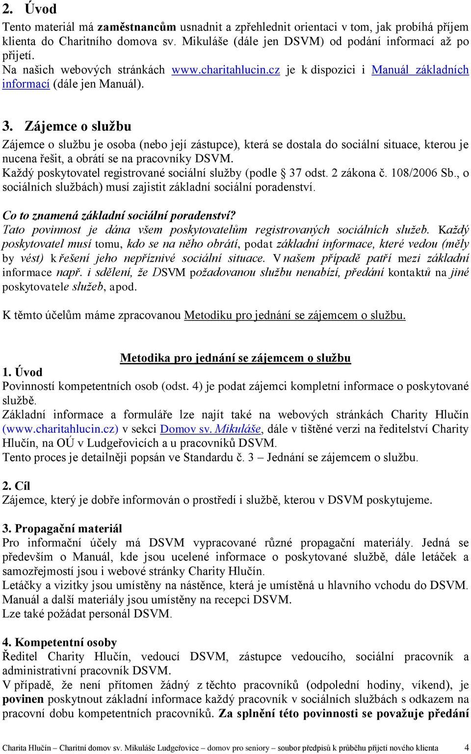 Zájemce o službu Zájemce o službu je osoba (nebo její zástupce), která se dostala do sociální situace, kterou je nucena řešit, a obrátí se na pracovníky DSVM.