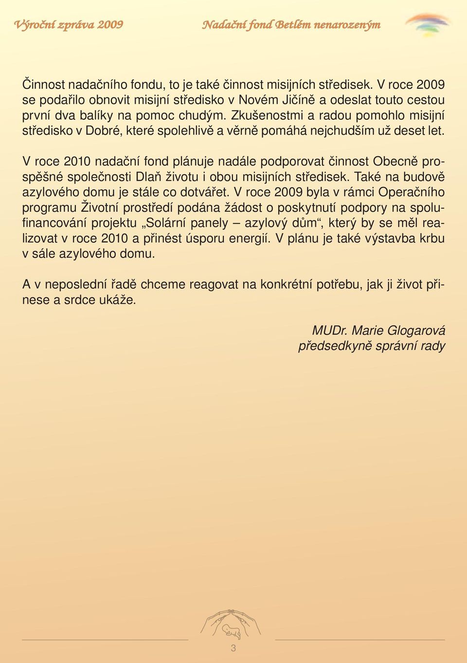 V roce 2010 nadační fond plánuje nadále podporovat činnost Obecně prospěšné společnosti Dlaň životu i obou misijních středisek. Také na budově azylového domu je stále co dotvářet.