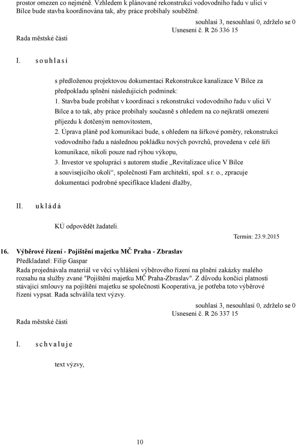 Stavba bude probíhat v koordinaci s rekonstrukcí vodovodního řadu v ulici V Bílce a to tak, aby práce probíhaly současně s ohledem na co nejkratší omezení příjezdu k dotčeným nemovitostem, 2.