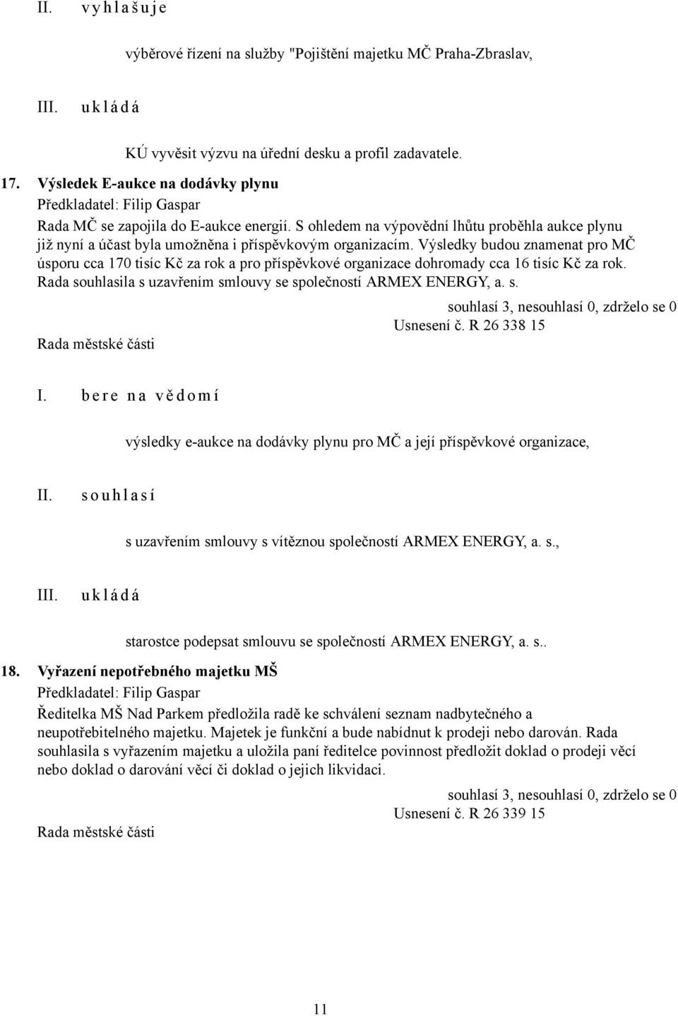 Výsledky budou znamenat pro MČ úsporu cca 170 tisíc Kč za rok a pro příspěvkové organizace dohromady cca 16 tisíc Kč za rok. Rada souhlasila s uzavřením smlouvy se společností ARMEX ENERGY, a. s. Usnesení č.