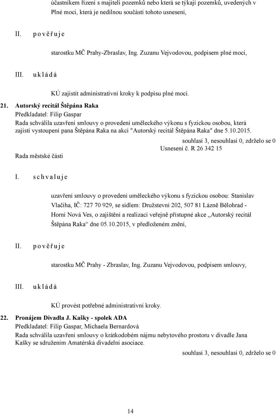 Autorský recitál Štěpána Raka Rada schválila uzavření smlouvy o provedení uměleckého výkonu s fyzickou osobou, která zajistí vystoupení pana Štěpána Raka na akci "Autorský recitál Štěpána Raka" dne 5.