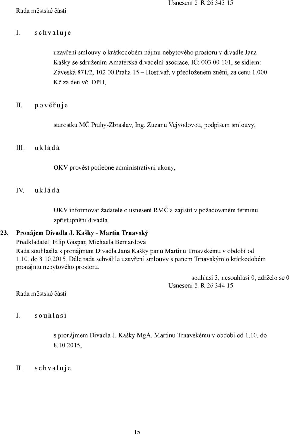 Hostivař, v předloženém znění, za cenu 1.000 Kč za den vč. DPH, p o v ě ř u j e starostku MČ Prahy-Zbraslav, Ing. Zuzanu Vejvodovou, podpisem smlouvy, I OKV provést potřebné administrativní úkony, IV.