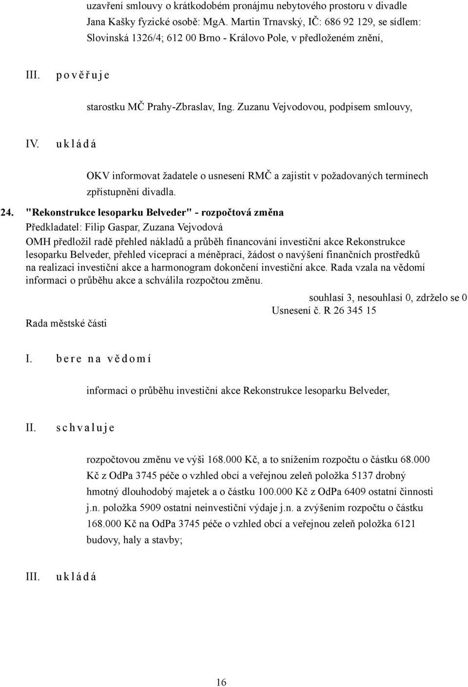 Zuzanu Vejvodovou, podpisem smlouvy, IV. OKV informovat žadatele o usnesení RMČ a zajistit v požadovaných termínech zpřístupnění divadla. 24.