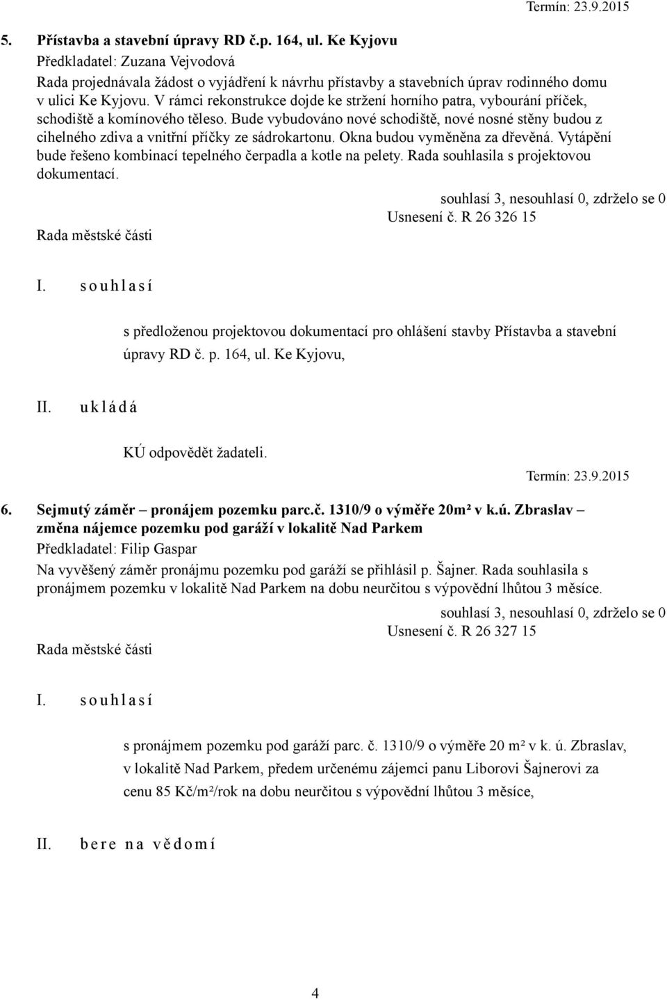 V rámci rekonstrukce dojde ke stržení horního patra, vybourání příček, schodiště a komínového těleso.