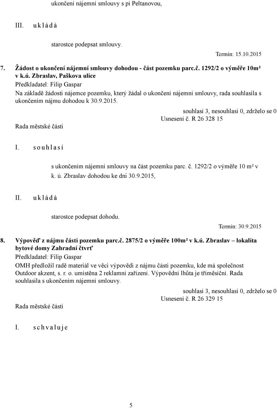 s o u h l a s í s ukončením nájemní smlouvy na část pozemku parc. č. 1292/2 o výměře 10 m² v k. ú. Zbraslav dohodou ke dni 30.9.2015, starostce podepsat dohodu. Termín: 30.9.2015 8.