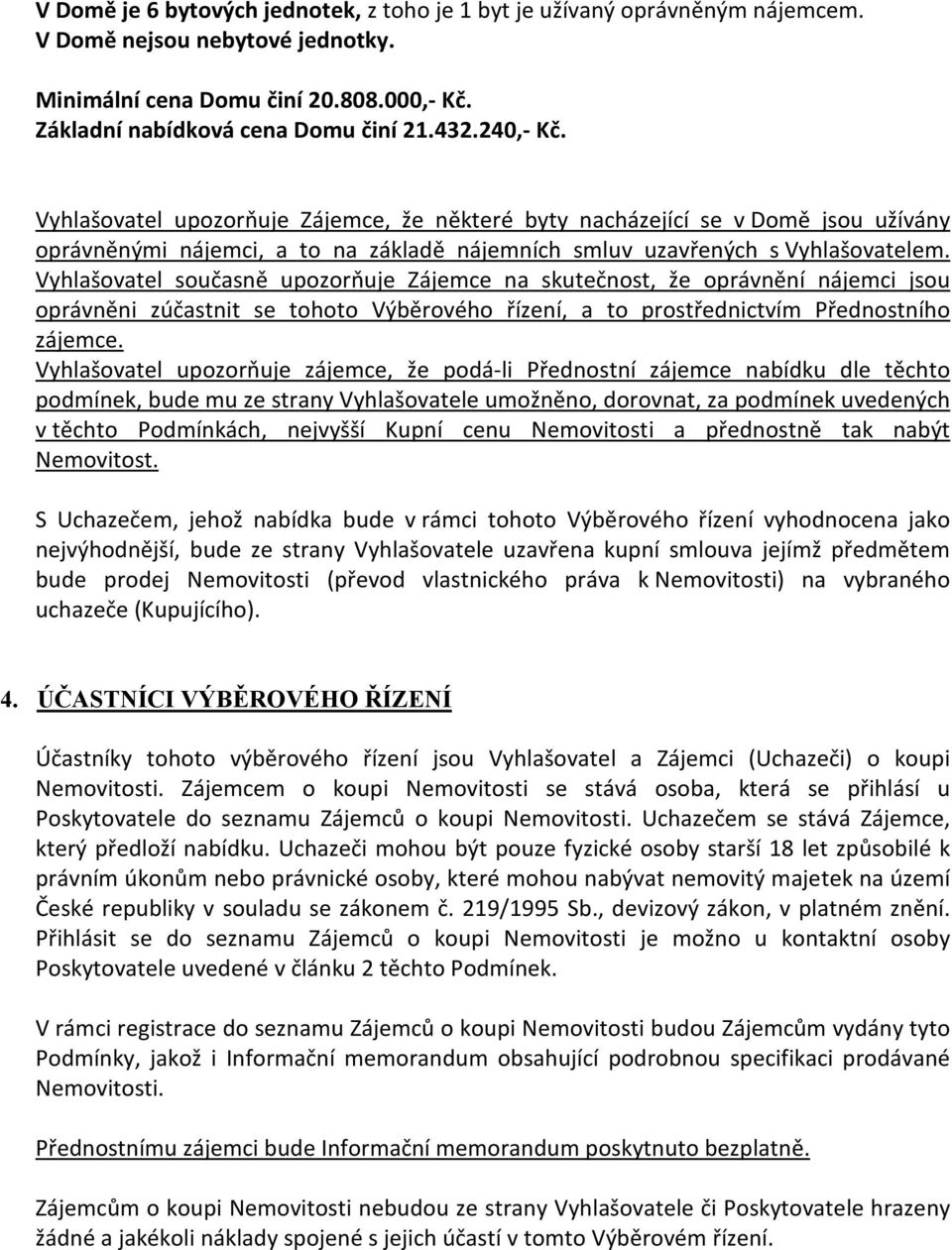 Vyhlašovatel současně upozorňuje Zájemce na skutečnost, že oprávnění nájemci jsou oprávněni zúčastnit se tohoto Výběrového řízení, a to prostřednictvím Přednostního zájemce.