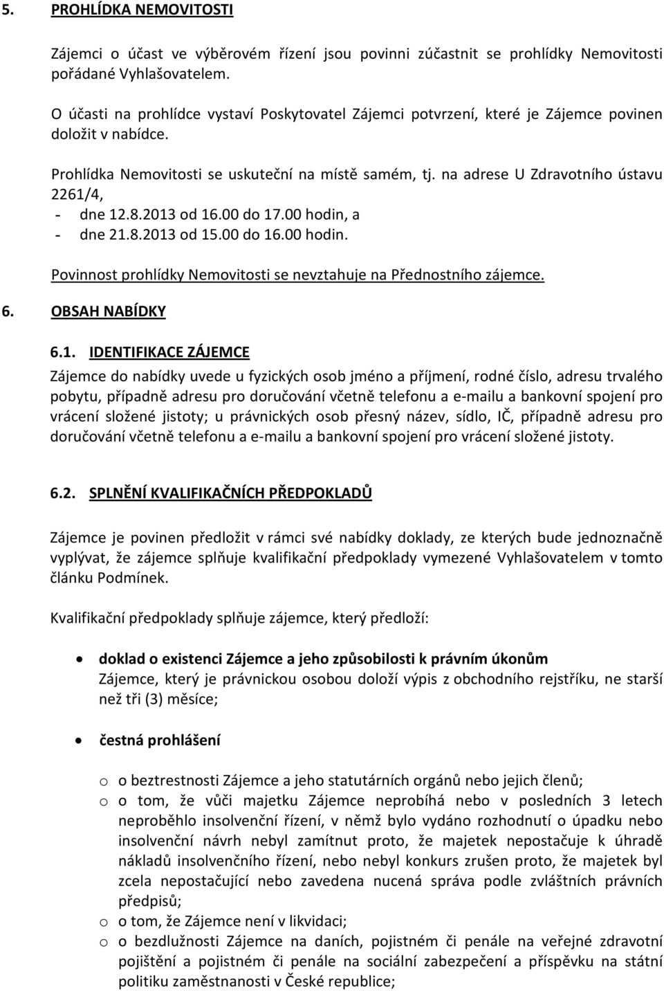 na adrese U Zdravotního ústavu 2261/4, - dne 12.8.2013 od 16.00 do 17.00 hodin, a - dne 21.8.2013 od 15.00 do 16.00 hodin. Povinnost prohlídky Nemovitosti se nevztahuje na Přednostního zájemce. 6.