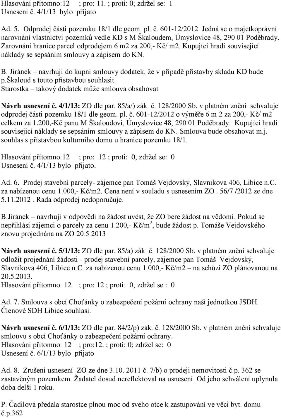 Kupující hradí související náklady se sepsáním smlouvy a zápisem do KN. B. Jiránek navrhuji do kupní smlouvy dodatek, že v případě přístavby skladu KD bude p.škaloud s touto přístavbou souhlasit.