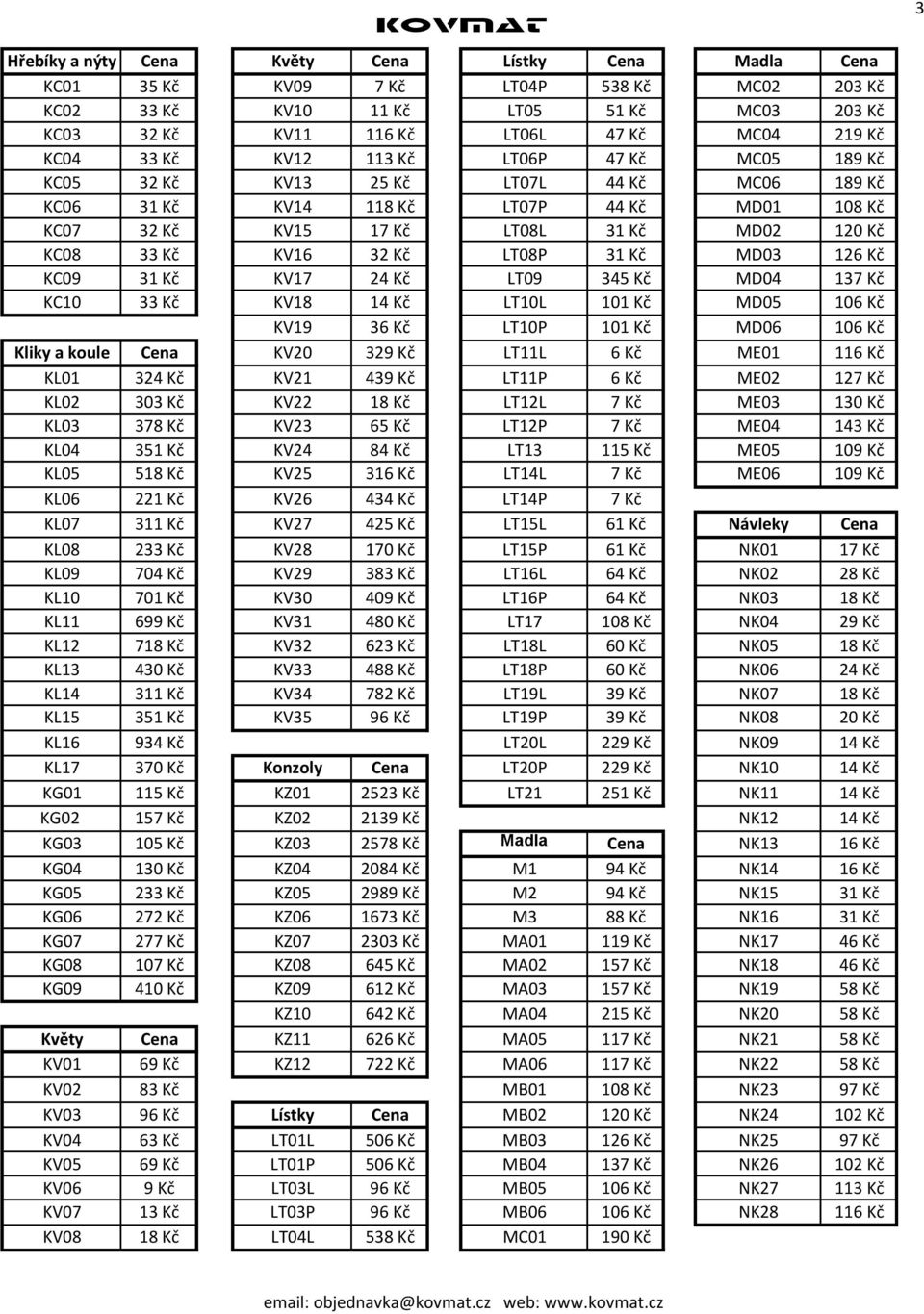 LT08P 31 Kč MD03 126 Kč KC09 31 Kč KV17 24 Kč LT09 345 Kč MD04 137 Kč KC10 33 Kč KV18 14 Kč LT10L 101 Kč MD05 106 Kč KV19 36 Kč LT10P 101 Kč MD06 106 Kč Kliky a koule Cena KV20 329 Kč LT11L 6 Kč ME01