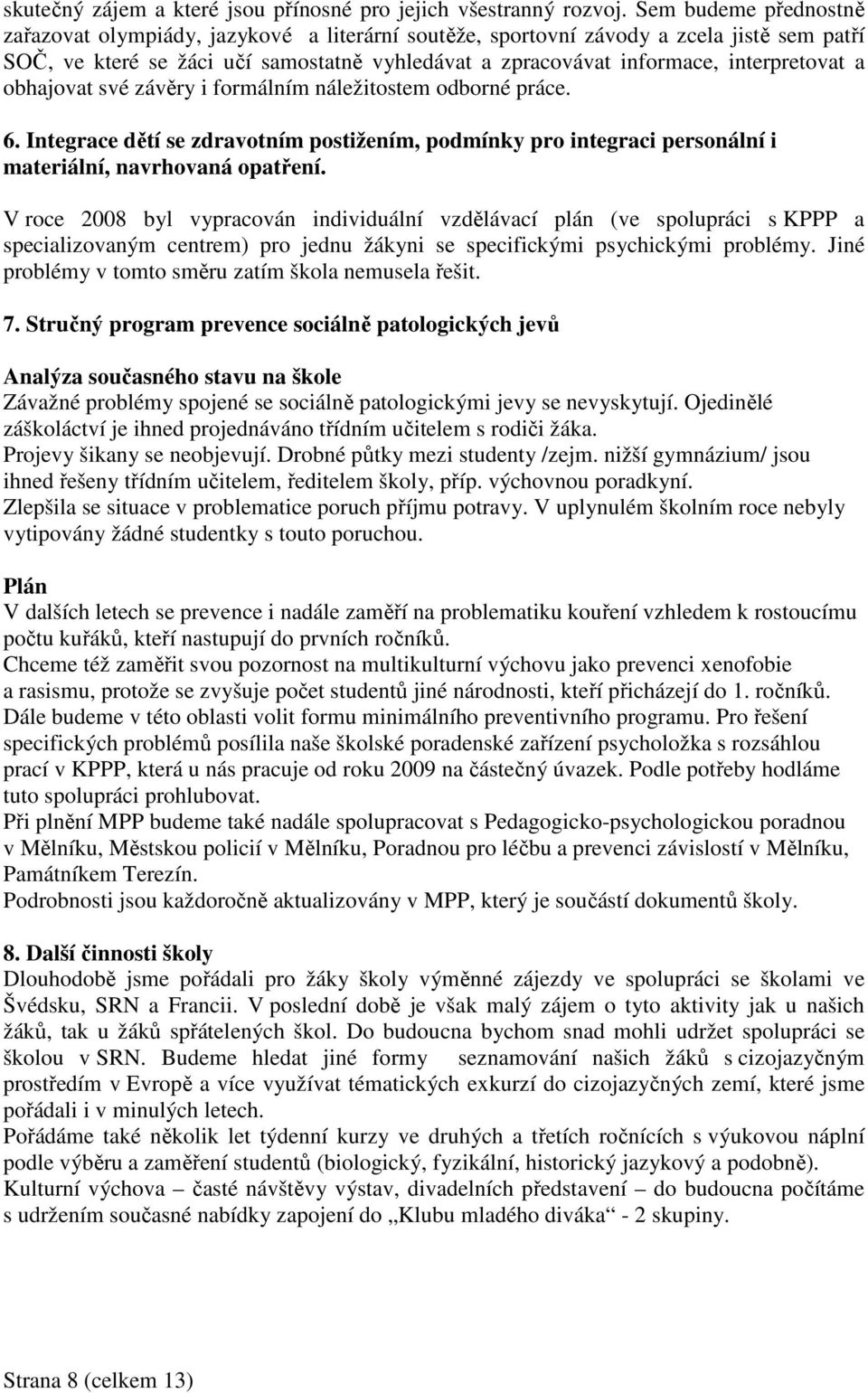 interpretovat a obhajovat své závěry i formálním náležitostem odborné práce. 6. Integrace dětí se zdravotním postižením, podmínky pro integraci personální i materiální, navrhovaná opatření.