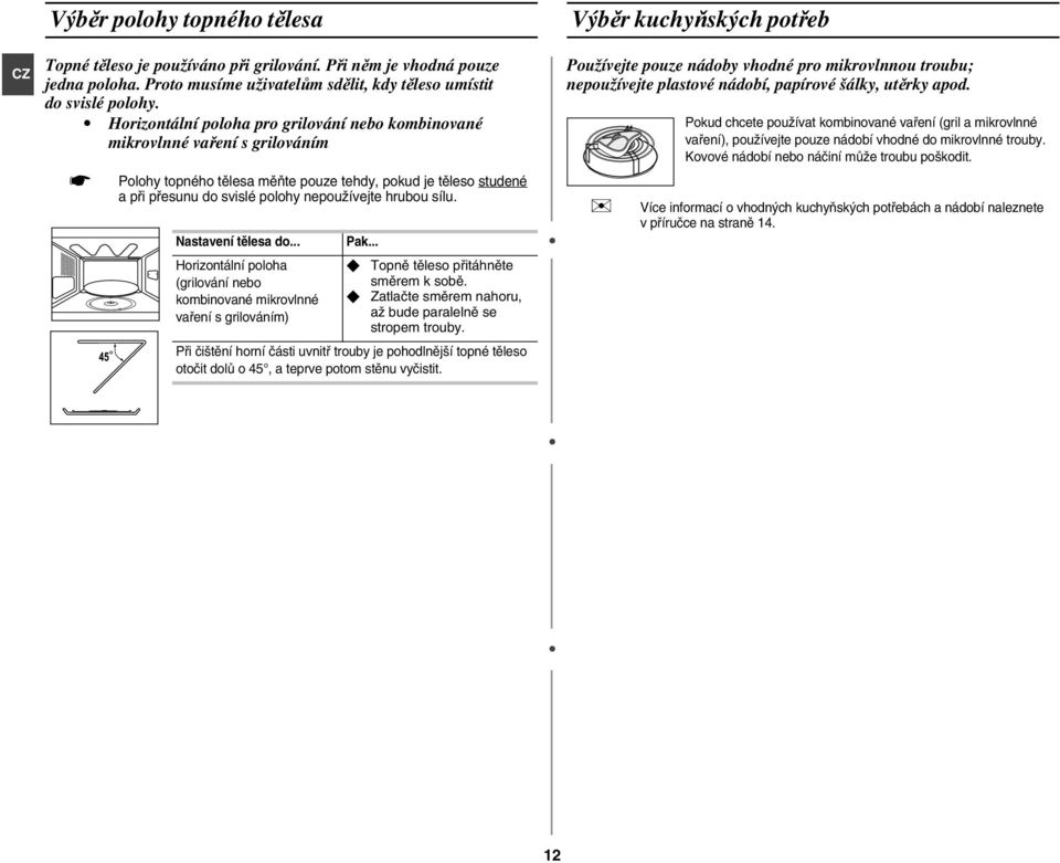 sílu. Nastavení tělesa do... Horizontální poloha (grilování nebo kombinované mikrovlnné vaření s grilováním) Pak... Topně těleso přitáhněte směrem k sobě.
