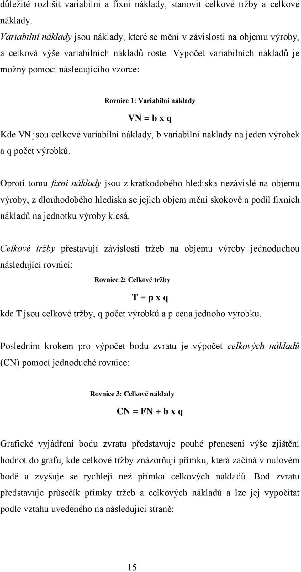 Výpočet variabilních nákladů je možný pomocí následujícího vzorce: Rovnice 1: Variabilní náklady VN = b x q Kde VN jsou celkové variabilní náklady, b variabilní náklady na jeden výrobek a q počet