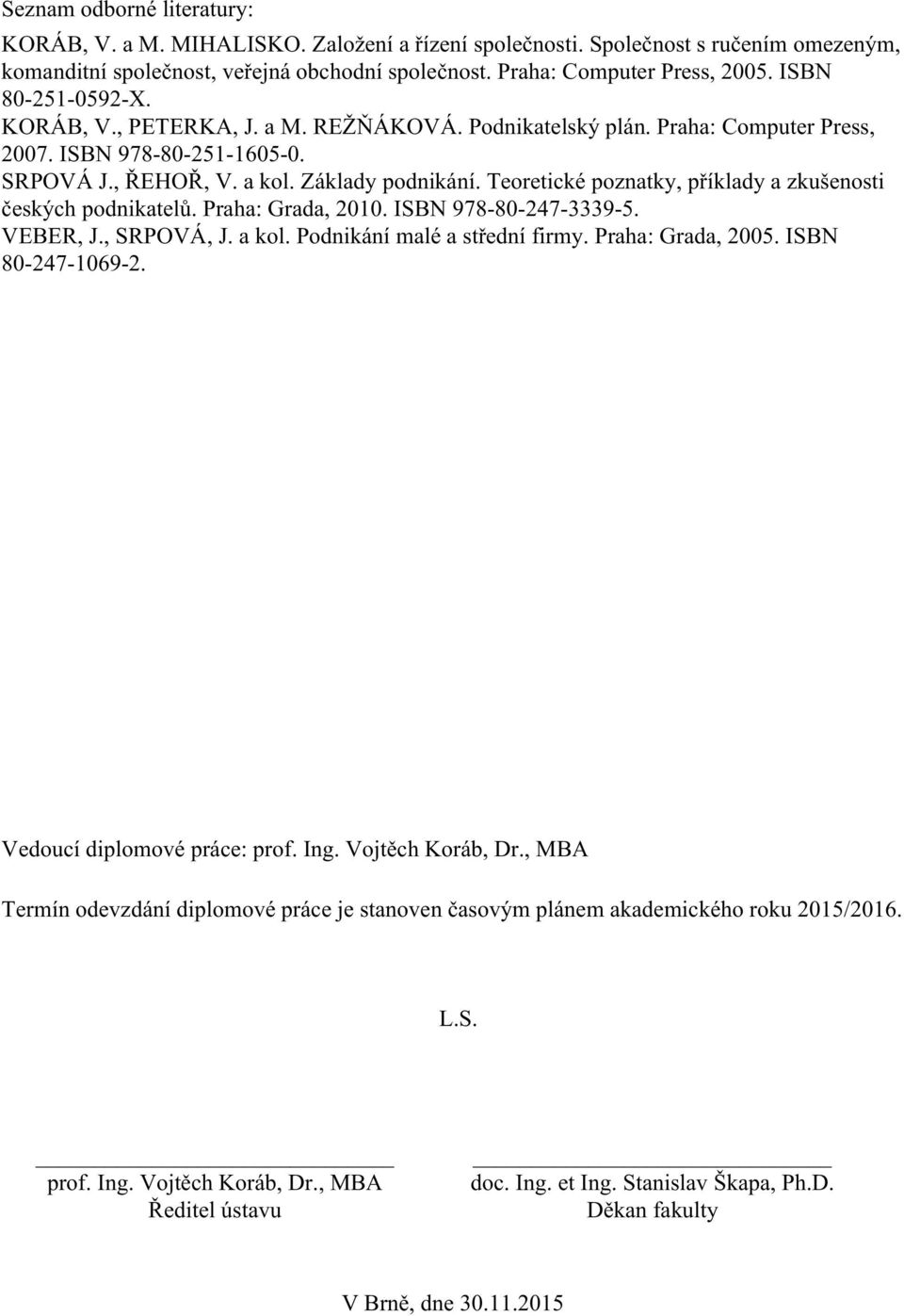 Teoretické poznatky, příklady a zkušenosti českých podnikatelů. Praha: Grada, 2010. ISBN 978-80-247-3339-5. VEBER, J., SRPOVÁ, J. a kol. Podnikání malé a střední firmy. Praha: Grada, 2005.