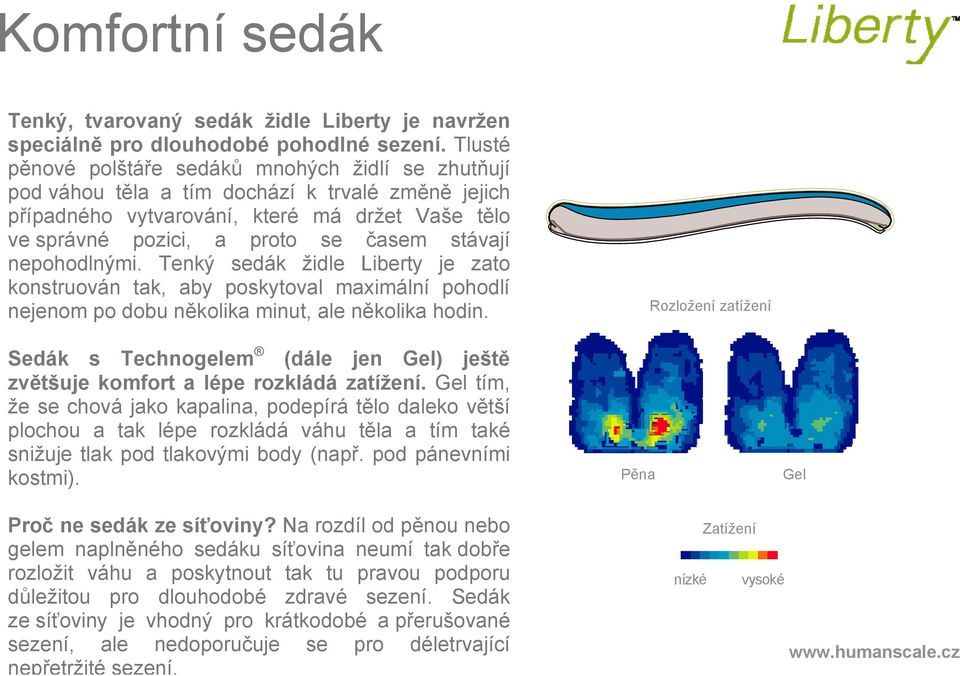 nepohodlnými. Tenký sedák židle Liberty je zato konstruován tak, aby poskytoval maximální pohodlí nejenom po dobu několika minut, ale několika hodin.