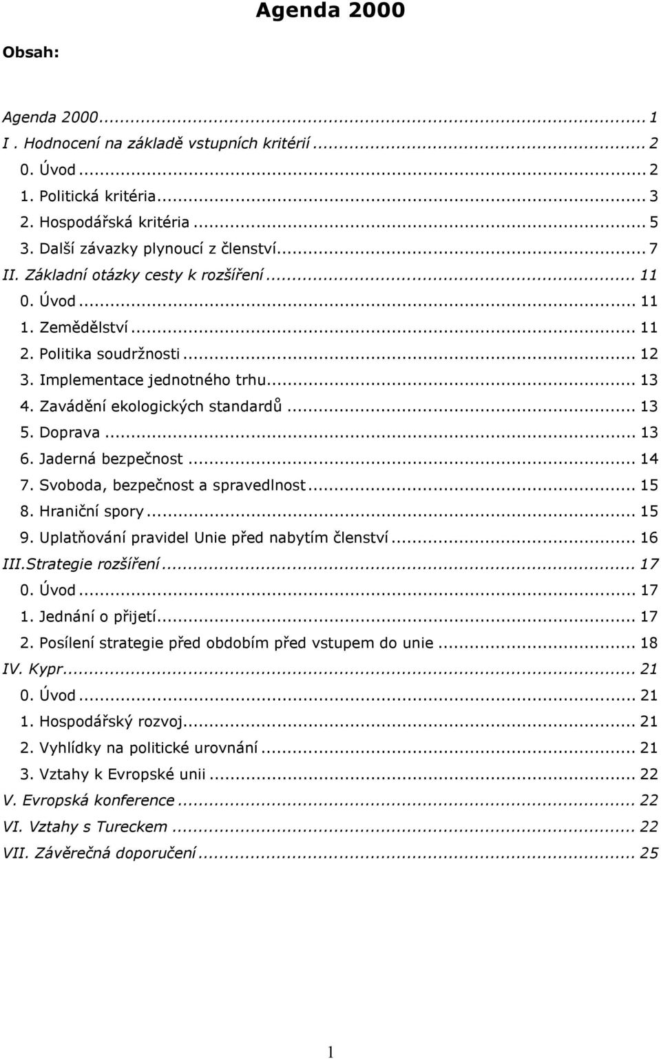 .. 13 6. Jaderná bezpečnost... 14 7. Svoboda, bezpečnost a spravedlnost... 15 8. Hraniční spory... 15 9. Uplatňování pravidel Unie před nabytím členství... 16 III.Strategie rozšíření... 17 0. Úvod.