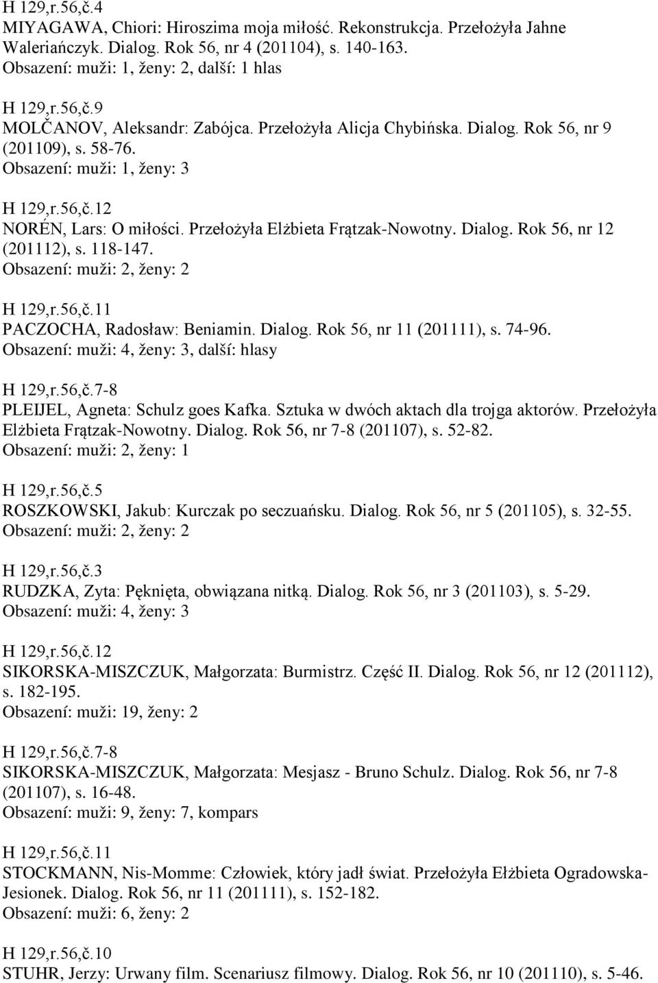 118-147. H 129,r.56,č.11 PACZOCHA, Radosław: Beniamin. Dialog. Rok 56, nr 11 (201111), s. 74-96. Obsazení: muži: 4, ženy: 3, další: hlasy H 129,r.56,č.7-8 PLEIJEL, Agneta: Schulz goes Kafka.