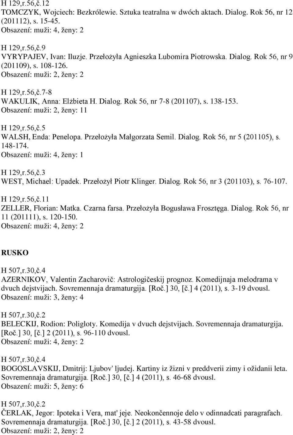 Przełożyła Małgorzata Semil. Dialog. Rok 56, nr 5 (201105), s. 148-174. Obsazení: muži: 4, ženy: 1 H 129,r.56,č.3 WEST, Michael: Upadek. Przełożył Piotr Klinger. Dialog. Rok 56, nr 3 (201103), s.