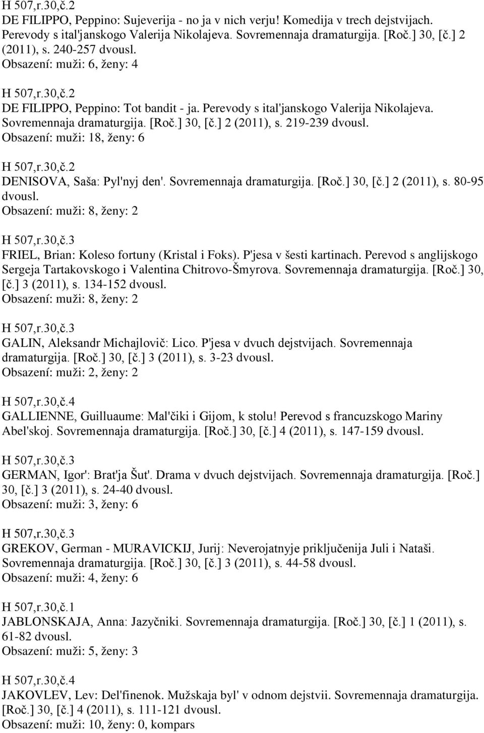 219-239 Obsazení: muži: 18, ženy: 6 H 507,r.30,č.2 DENISOVA, Saša: Pyl'nyj den'. Sovremennaja dramaturgija. [Roč.] 30, [č.] 2 (2011), s.