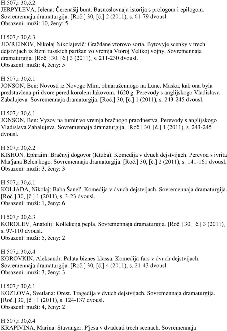 Sovremennaja dramaturgija. [Roč.] 30, [č.] 3 (2011), s. 211-230 Obsazení: muži: 4, ženy: 5 JONSON, Ben: Novosti iz Novogo Mira, obnaružennogo na Lune.