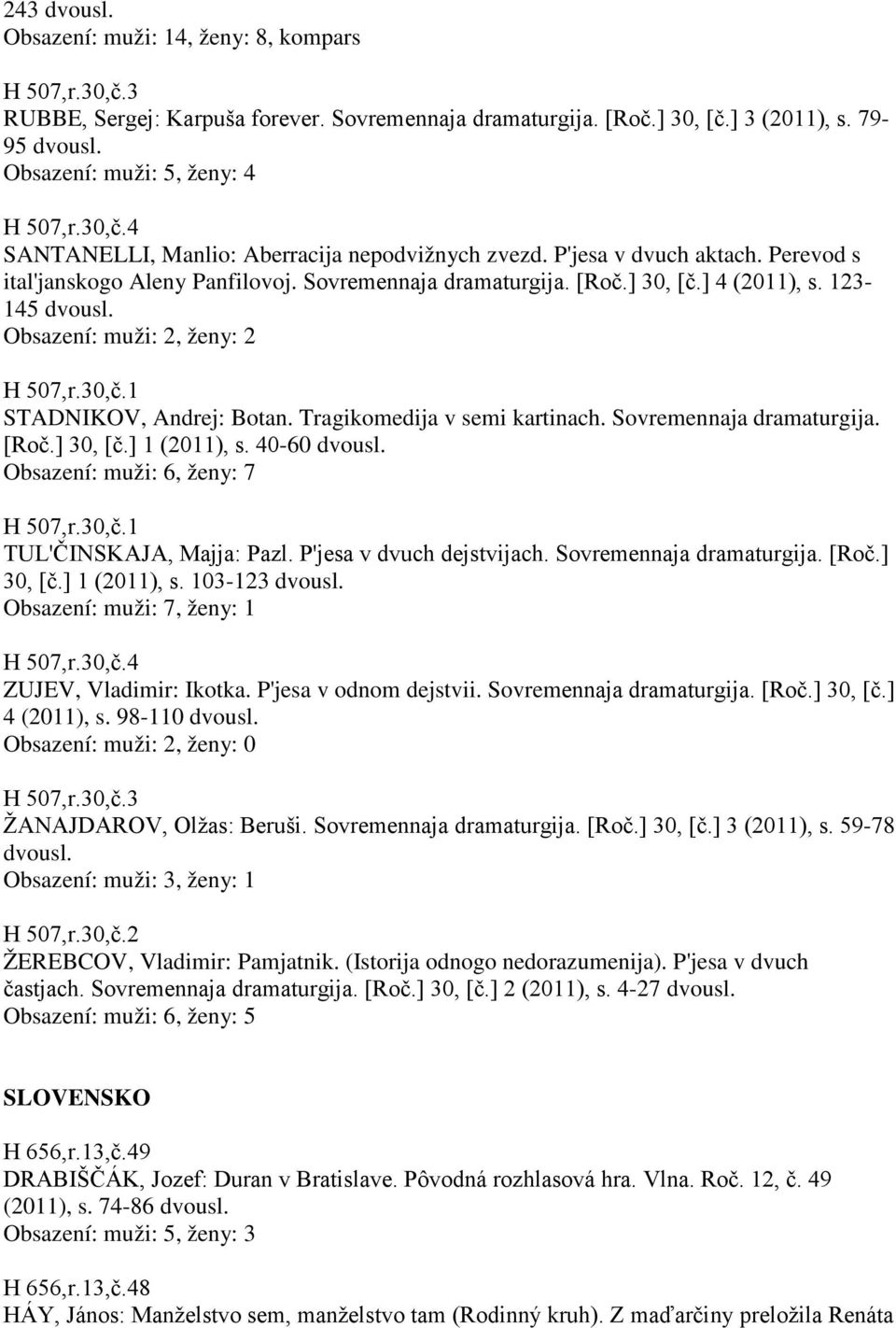 ] 4 (2011), s. 123-145 STADNIKOV, Andrej: Botan. Tragikomedija v semi kartinach. Sovremennaja dramaturgija. [Roč.] 30, [č.] 1 (2011), s. 40-60 Obsazení: muži: 6, ženy: 7 TUL'ČINSKAJA, Majja: Pazl.