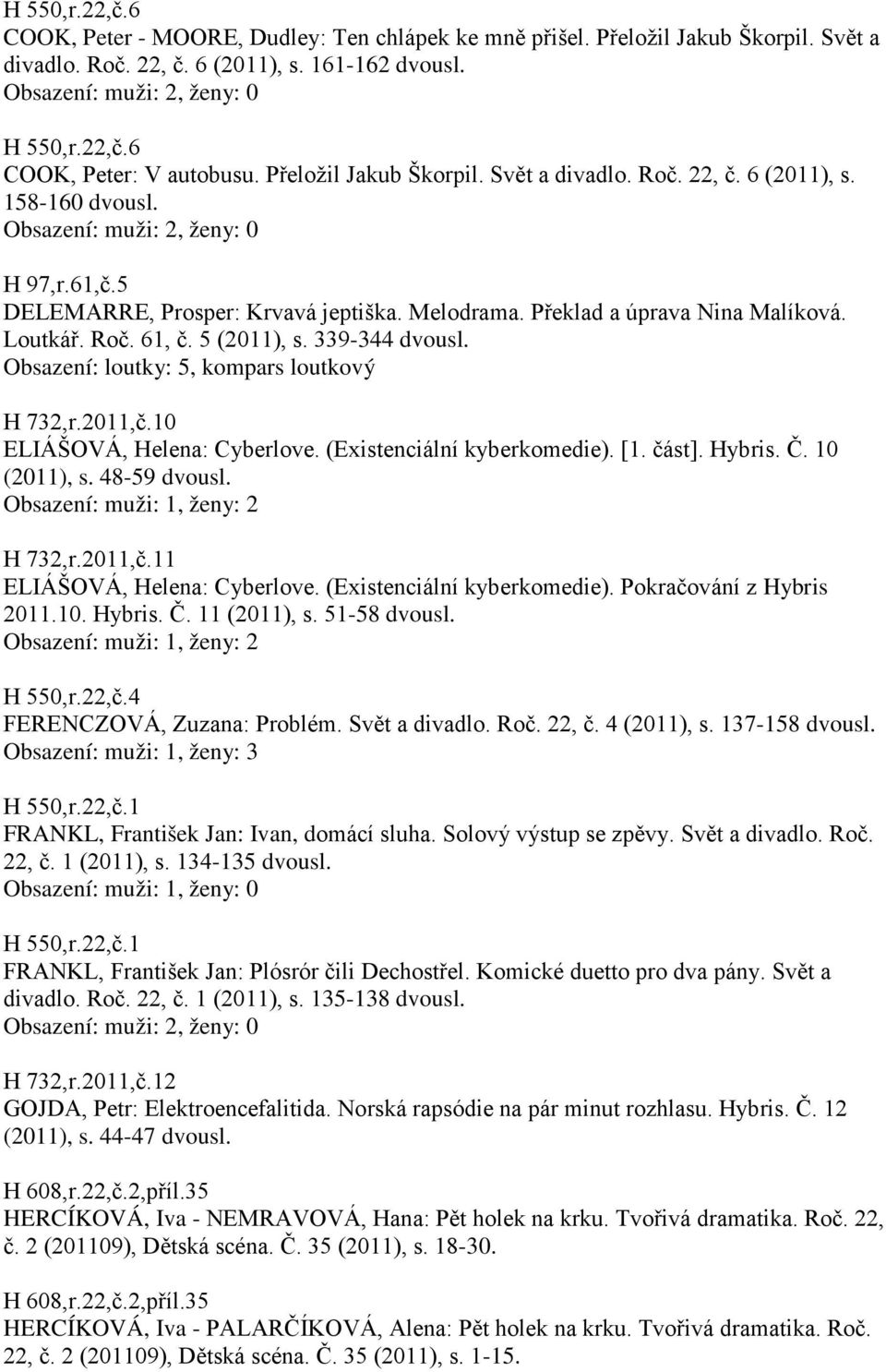 Loutkář. Roč. 61, č. 5 (2011), s. 339-344 Obsazení: loutky: 5, kompars loutkový H 732,r.2011,č.10 ELIÁŠOVÁ, Helena: Cyberlove. (Existenciální kyberkomedie). [1. část]. Hybris. Č. 10 (2011), s.