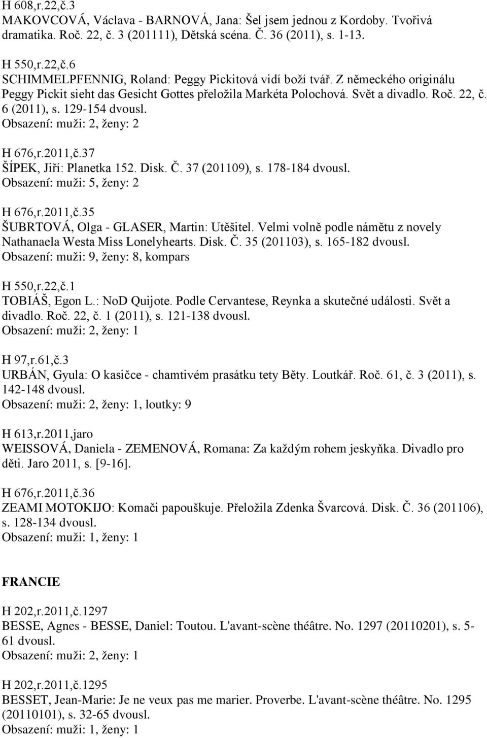 37 (201109), s. 178-184 Obsazení: muži: 5, ženy: 2 H 676,r.2011,č.35 ŠUBRTOVÁ, Olga - GLASER, Martin: Utěšitel. Velmi volně podle námětu z novely Nathanaela Westa Miss Lonelyhearts. Disk. Č.