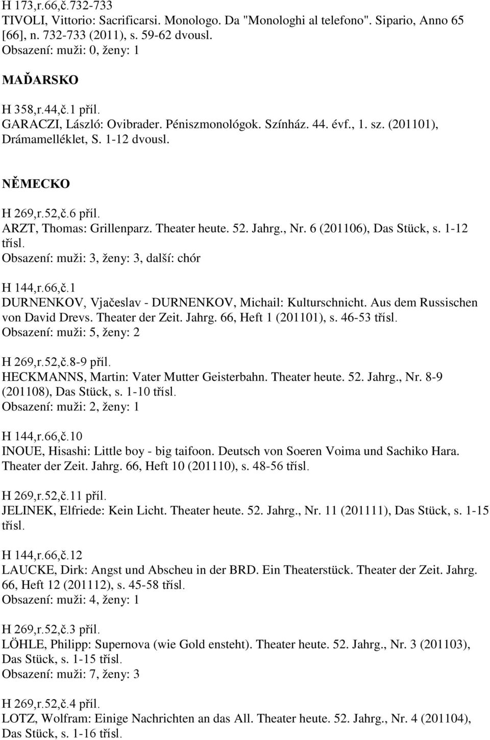 6 (201106), Das Stück, s. 1-12 třísl. Obsazení: muži: 3, ženy: 3, další: chór H 144,r.66,č.1 DURNENKOV, Vjačeslav - DURNENKOV, Michail: Kulturschnicht. Aus dem Russischen von David Drevs.