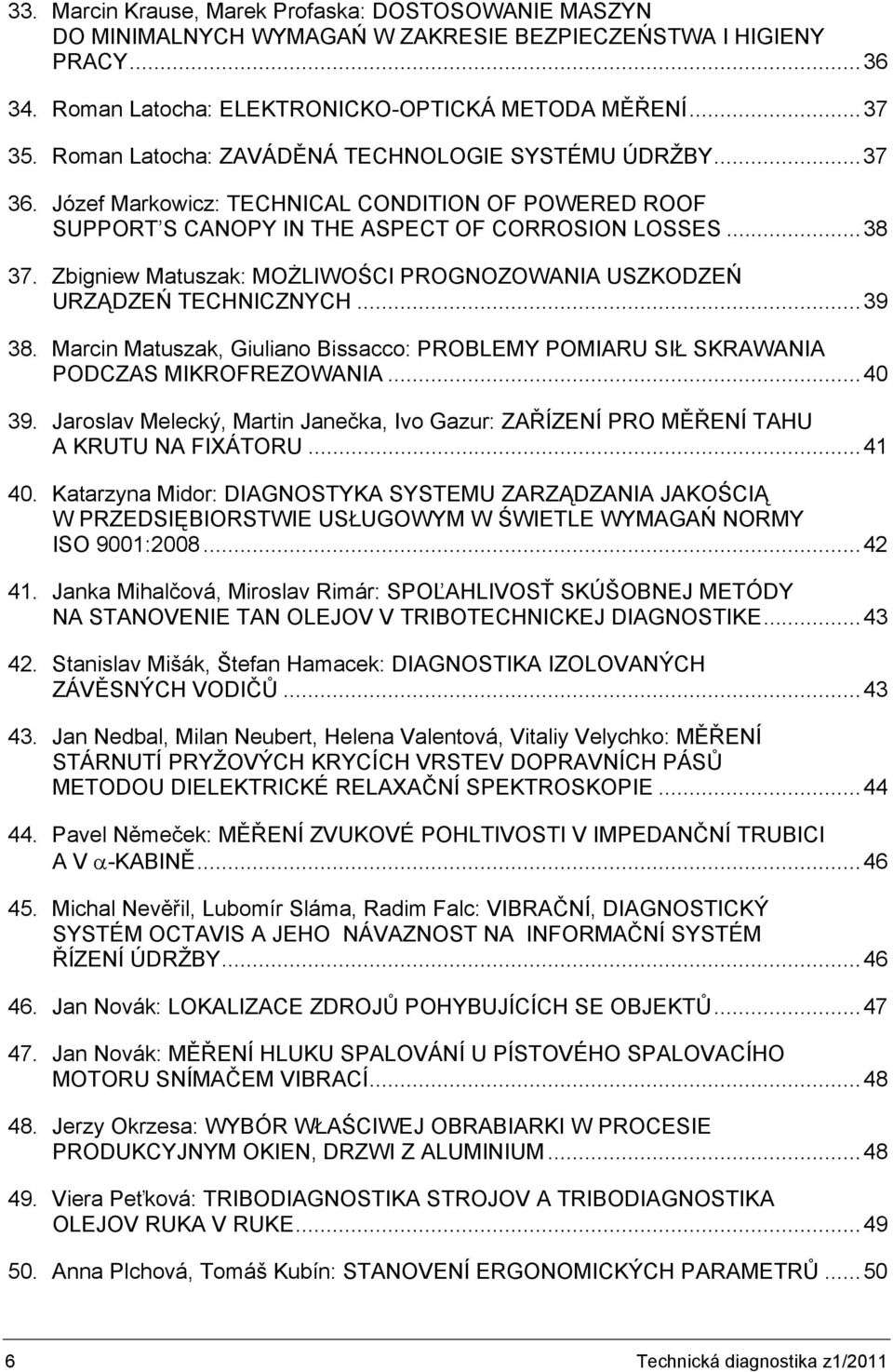 Zbigniew Matuszak: MOŻLIWOŚCI PROGNOZOWANIA USZKODZEŃ URZĄDZEŃ TECHNICZNYCH...39 38. Marcin Matuszak, Giuliano Bissacco: PROBLEMY POMIARU SIŁ SKRAWANIA PODCZAS MIKROFREZOWANIA...40 39.